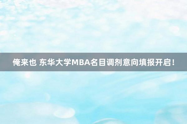 俺来也 东华大学MBA名目调剂意向填报开启！